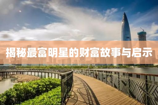 揭秘最富明星的财富故事与启示