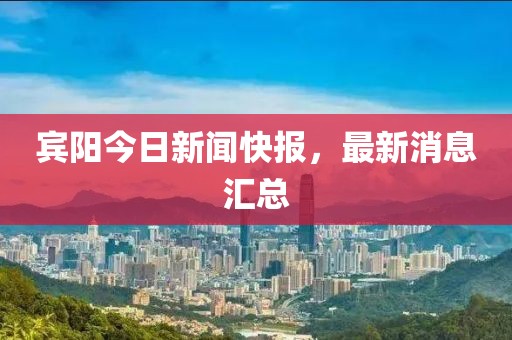 宾阳今日新闻快报，最新消息汇总