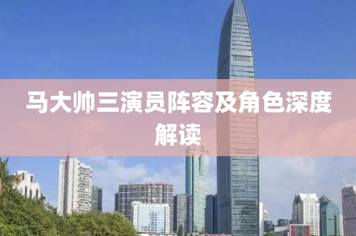 马大帅三演员阵容及角色深度解读