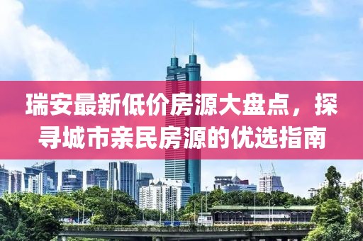 瑞安最新低价房源大盘点，探寻城市亲民房源的优选指南