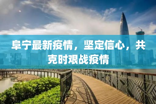 阜宁最新疫情，坚定信心，共克时艰战疫情