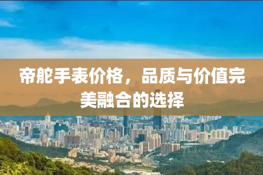 帝舵手表价格，品质与价值完美融合的选择