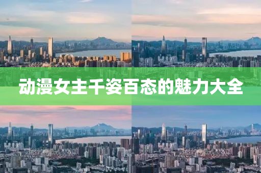 动漫女主千姿百态的魅力大全