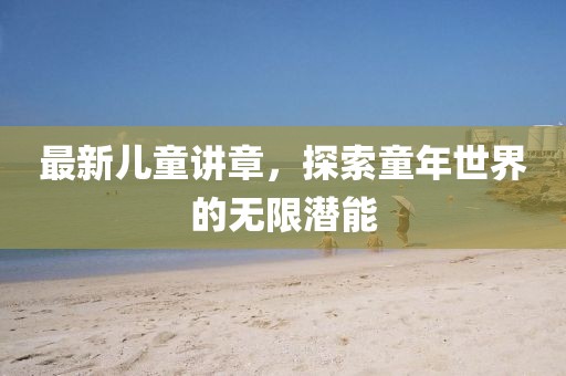 最新儿童讲章，探索童年世界的无限潜能