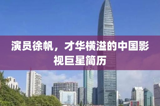 演员徐帆，才华横溢的中国影视巨星简历