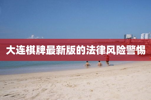 大连棋牌最新版的法律风险警惕