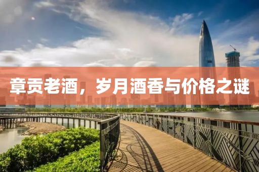 章贡老酒，岁月酒香与价格之谜