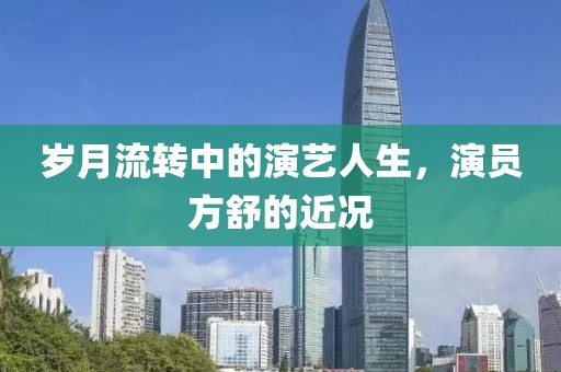 岁月流转中的演艺人生，演员方舒的近况
