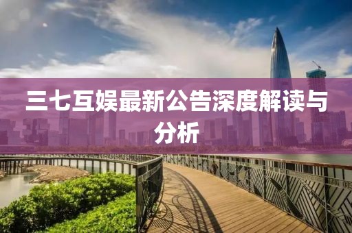 三七互娱最新公告深度解读与分析
