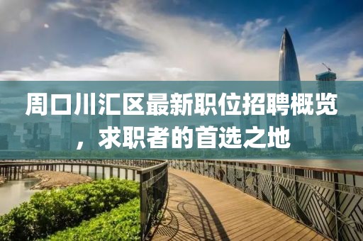 周口川汇区最新职位招聘概览，求职者的首选之地