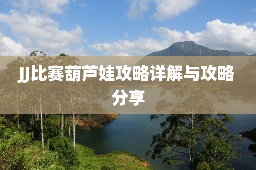 JJ比赛葫芦娃攻略详解与攻略分享