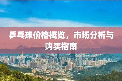 乒乓球价格概览，市场分析与购买指南