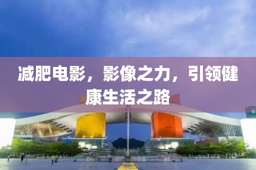 减肥电影，影像之力，引领健康生活之路