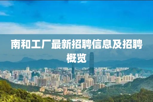 南和工厂最新招聘信息及招聘概览