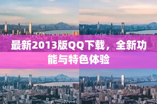 最新2013版QQ下载，全新功能与特色体验