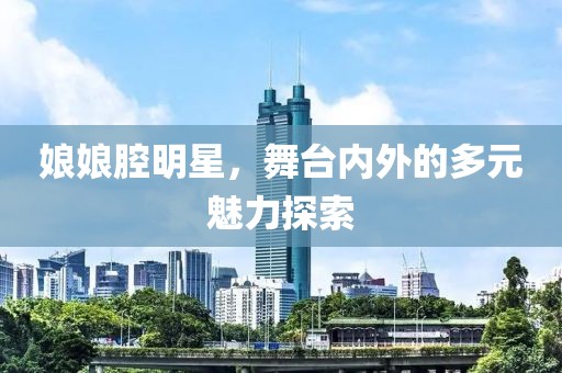 娘娘腔明星，舞台内外的多元魅力探索