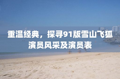 重温经典，探寻91版雪山飞狐演员风采及演员表