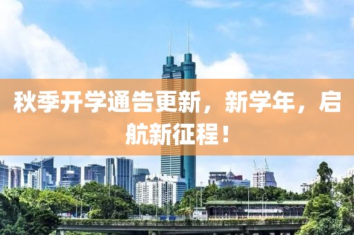 秋季开学通告更新，新学年，启航新征程！