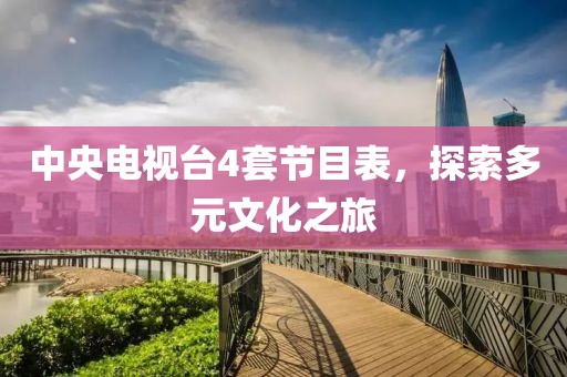 中央电视台4套节目表，探索多元文化之旅