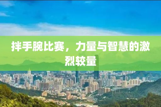 拌手腕比赛，力量与智慧的激烈较量