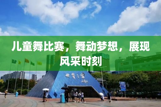儿童舞比赛，舞动梦想，展现风采时刻