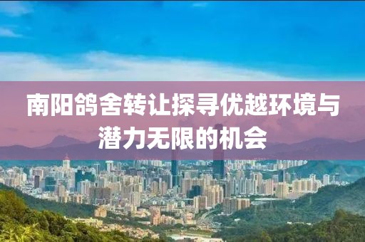 南阳鸽舍转让探寻优越环境与潜力无限的机会