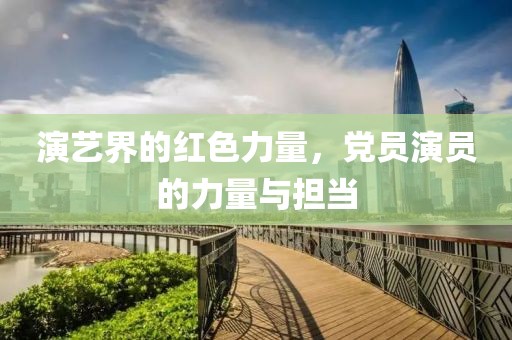 演艺界的红色力量，党员演员的力量与担当