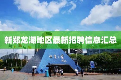 新郑龙湖地区最新招聘信息汇总