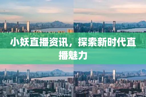 小妖直播资讯，探索新时代直播魅力