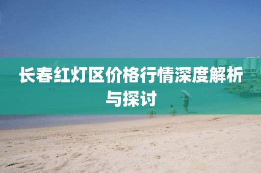 长春红灯区价格行情深度解析与探讨