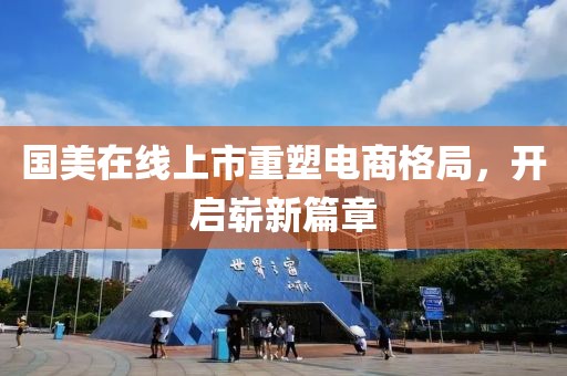 国美在线上市重塑电商格局，开启崭新篇章