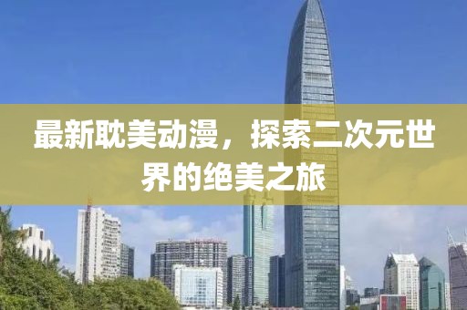 最新耽美动漫，探索二次元世界的绝美之旅