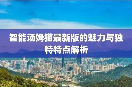 智能汤姆猫最新版的魅力与独特特点解析