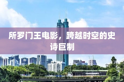 所罗门王电影，跨越时空的史诗巨制