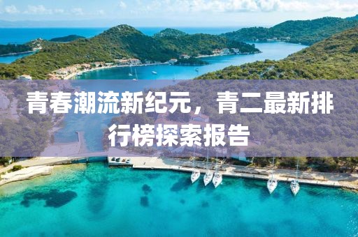 青春潮流新纪元，青二最新排行榜探索报告