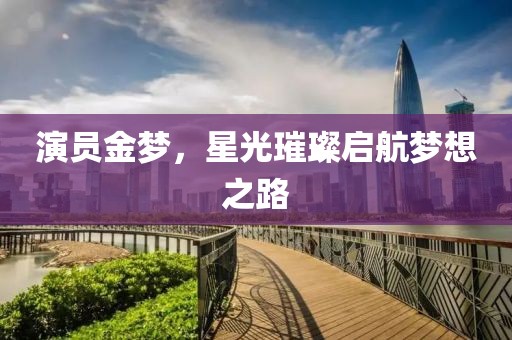 演员金梦，星光璀璨启航梦想之路