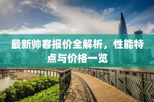 最新帅客报价全解析，性能特点与价格一览