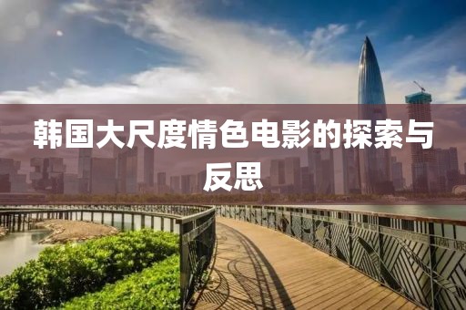 韩国大尺度情色电影的探索与反思