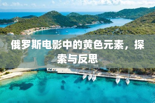 俄罗斯电影中的黄色元素，探索与反思