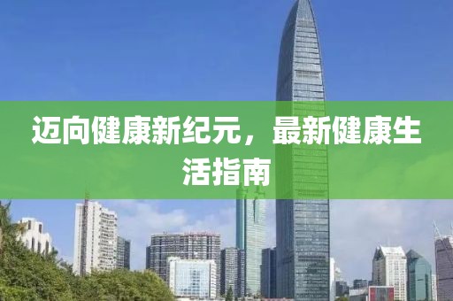 迈向健康新纪元，最新健康生活指南