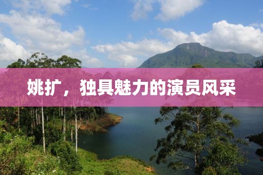 姚扩，独具魅力的演员风采