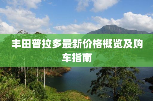 丰田普拉多最新价格概览及购车指南