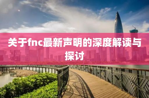 关于fnc最新声明的深度解读与探讨