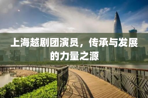 上海越剧团演员，传承与发展的力量之源
