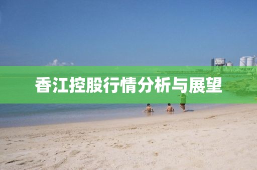 香江控股行情分析与展望