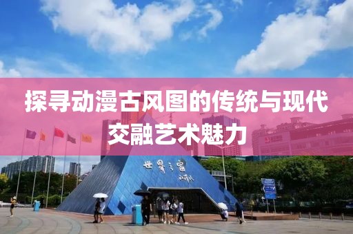 探寻动漫古风图的传统与现代交融艺术魅力