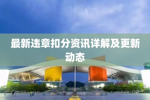 最新违章扣分资讯详解及更新动态