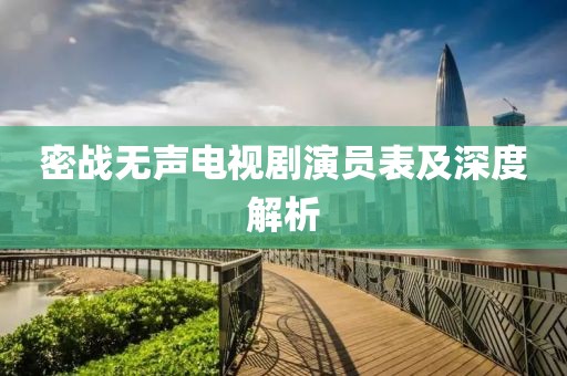 密战无声电视剧演员表及深度解析