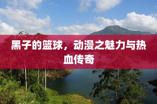 黑子的篮球，动漫之魅力与热血传奇