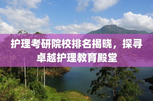 护理考研院校排名揭晓，探寻卓越护理教育殿堂